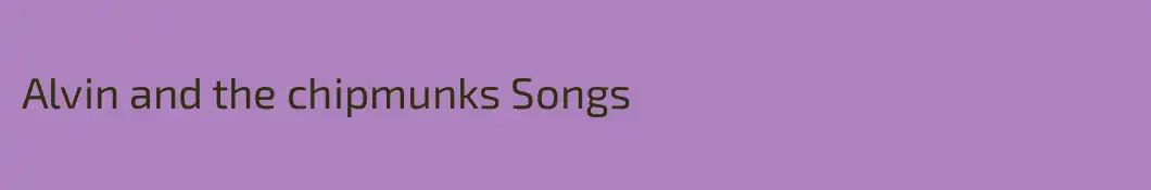 Alvin and the chipmunks Songs